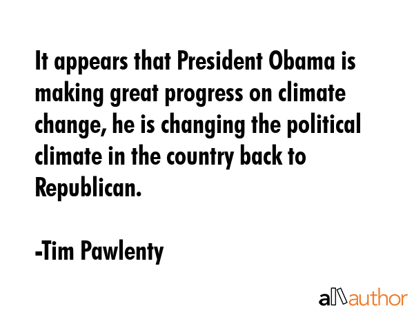 It appears that President Obama is making great progress on climate change, he is changing the... - Tim Pawlenty Quote GIF
