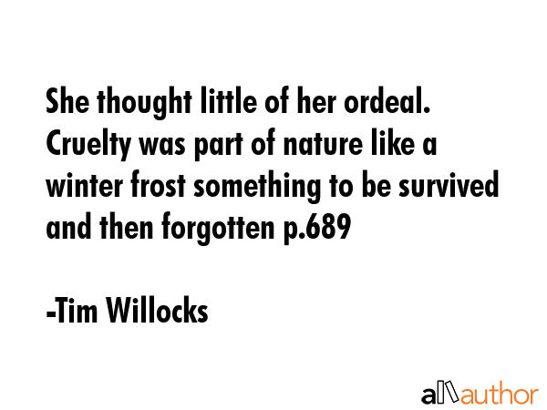 She thought little of her ordeal. Cruelty was part of nature like a winter frost something to be... - Tim Willocks Quote GIF