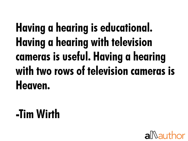 Having a hearing is educational. Having a hearing with television cameras is useful. Having a... - Tim Wirth Quote GIF