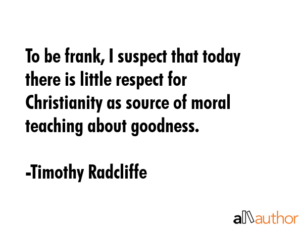 To be frank, I suspect that today there is little respect for Christianity as source of moral... - Timothy Radcliffe Quote GIF