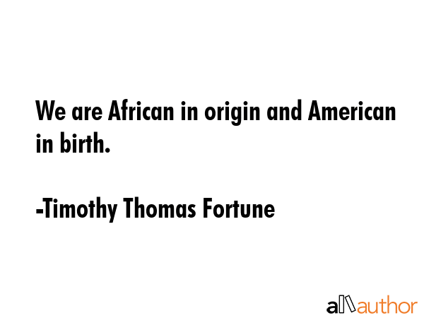We are African in origin and American in birth. - Timothy Thomas Fortune Quote GIF