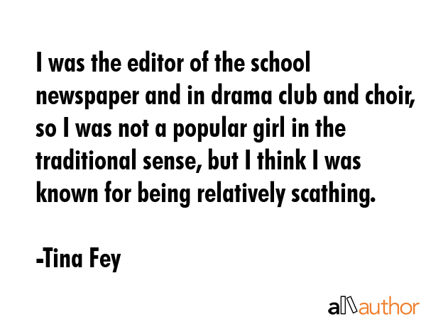 I was the editor of the school newspaper and in drama club and choir, so I was not a popular girl... - Tina Fey Quote GIF