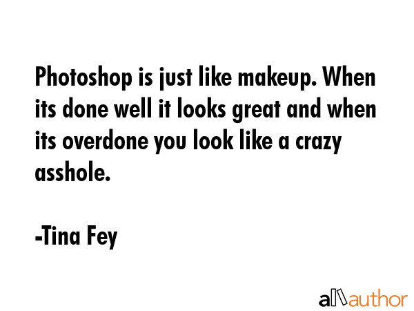 Photoshop is just like makeup. When its done well it looks great and when its overdone you look... - Tina Fey Quote GIF