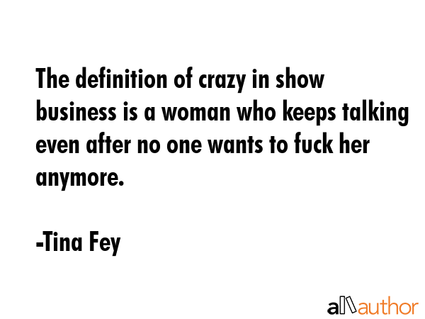 The definition of crazy in show business is a woman who keeps talking even after no one wants to... - Tina Fey Quote GIF