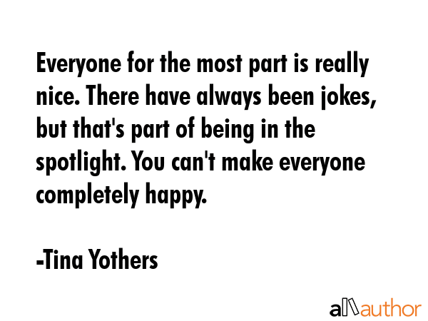 Everyone for the most part is really nice. There have always been jokes, but that\