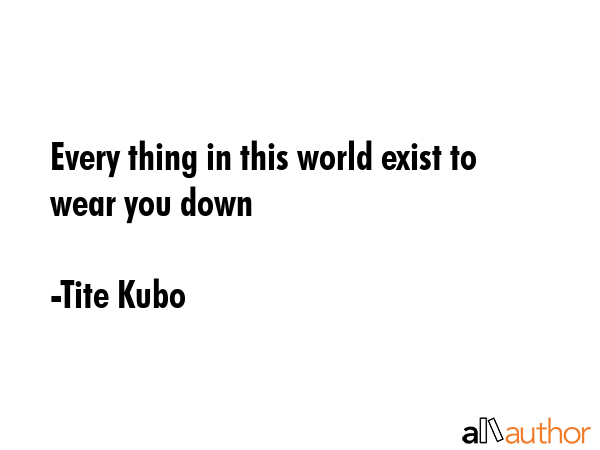 Every thing in this world exist to wear you down - Tite Kubo Quote GIF
