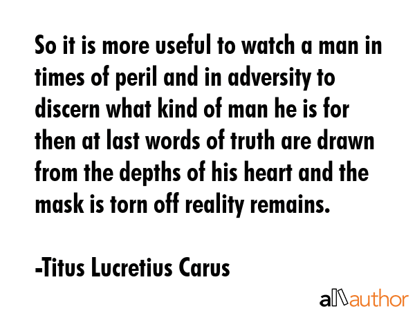 So it is more useful to watch a man in times of peril and in adversity to discern what kind of man... - Titus Lucretius Carus Quote GIF