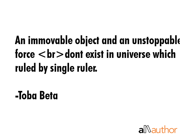 An immovable object and an unstoppable force dont exist in universe which ruled by single ruler. - Toba Beta Quote GIF