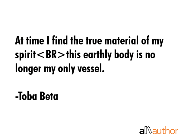 At time I find the true material of my spiritthis earthly body is no longer my only vessel. - Toba Beta Quote GIF