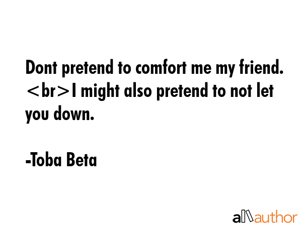 Dont pretend to comfort me my friend. I might also pretend to not let you down. - Toba Beta Quote GIF