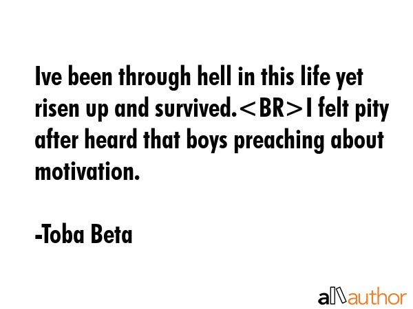 Ive been through hell in this life yet risen up and survived.I felt pity after heard that boys... - Toba Beta Quote GIF