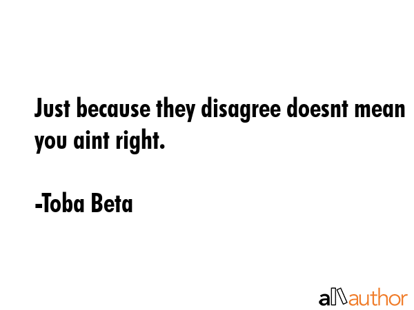 Just because they disagree doesnt mean you aint right. - Toba Beta Quote GIF
