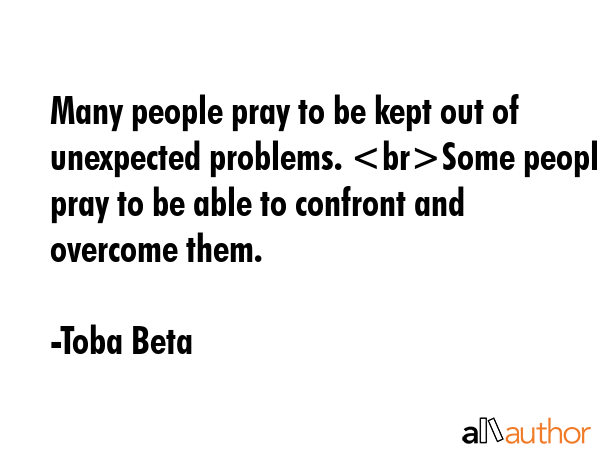Many people pray to be kept out of unexpected problems. Some people pray to be able to confront and... - Toba Beta Quote GIF