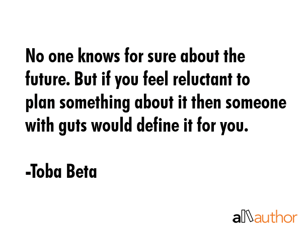 No one knows for sure about the future. But if you feel reluctant to plan something about it then... - Toba Beta Quote GIF
