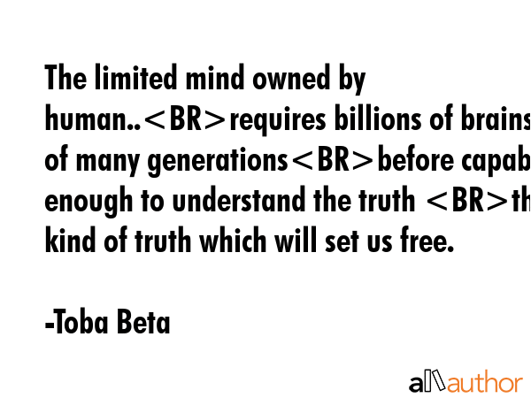 The limited mind owned by human..requires billions of brains of many generationsbefore capable... - Toba Beta Quote GIF