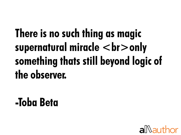 There is no such thing as magic supernatural miracle only something thats still beyond logic of the... - Toba Beta Quote GIF