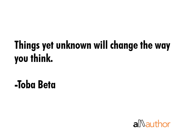 Things yet unknown will change the way you think. - Toba Beta Quote GIF