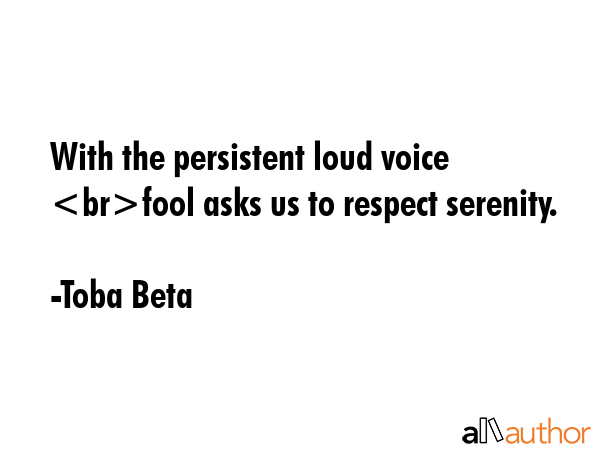 With the persistent loud voice fool asks us to respect serenity. - Toba Beta Quote GIF