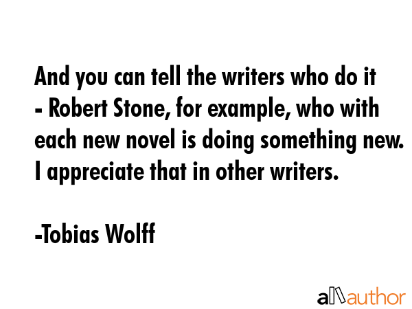And you can tell the writers who do it - Robert Stone, for example, who with each new novel is... - Tobias Wolff Quote GIF