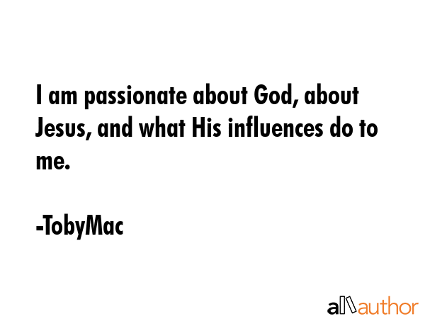 I am passionate about God, about Jesus, and what His influences do to me. - TobyMac Quote GIF