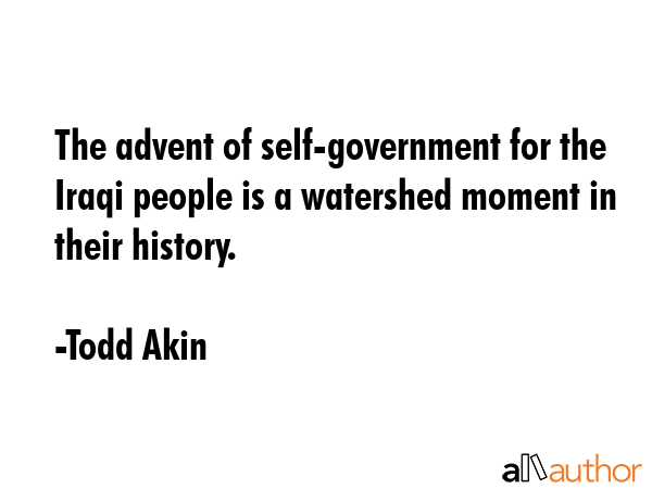 The advent of self-government for the Iraqi people is a watershed moment in their history. - Todd Akin Quote GIF