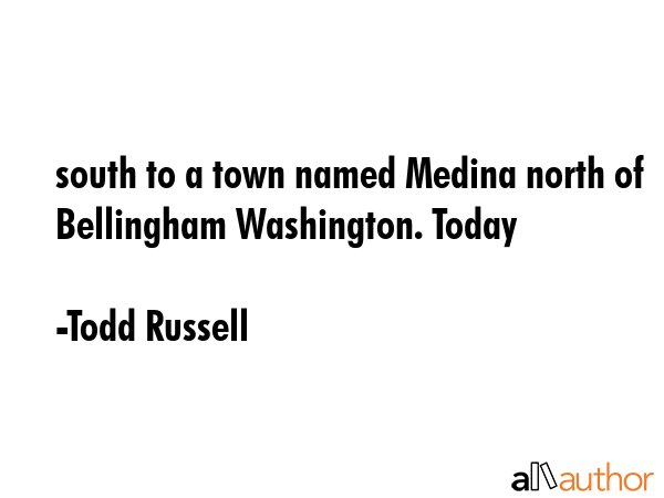 south to a town named Medina north of Bellingham Washington. Today - Todd Russell Quote GIF