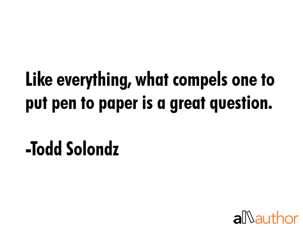 Like everything, what compels one to put pen to paper is a great question. - Todd Solondz Quote GIF