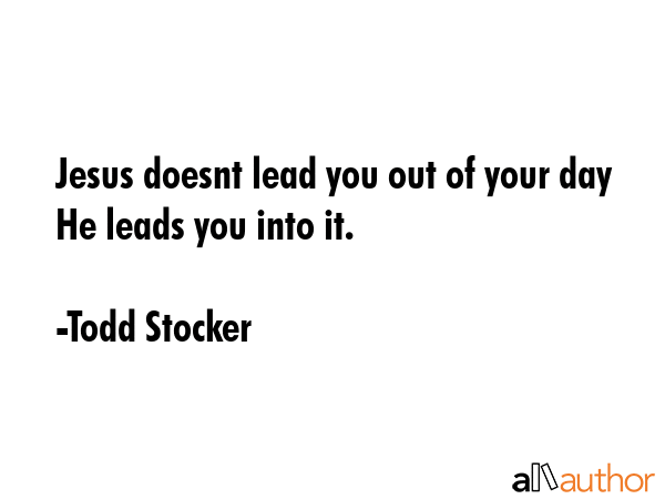Jesus doesnt lead you out of your day He leads you into it. - Todd Stocker Quote GIF