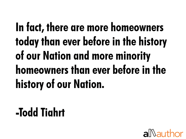 In fact, there are more homeowners today than ever before in the history of our Nation and more... - Todd Tiahrt Quote GIF