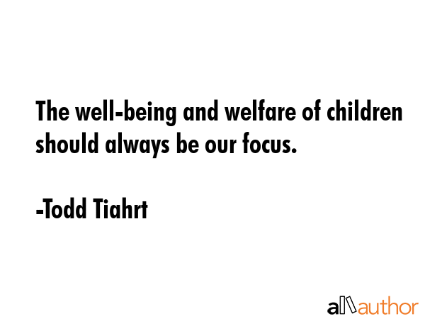 The well-being and welfare of children should always be our focus. - Todd Tiahrt Quote GIF