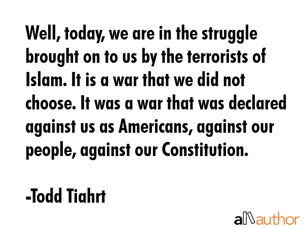Well, today, we are in the struggle brought on to us by the terrorists of Islam. It is a war that... - Todd Tiahrt Quote GIF