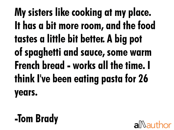 My sisters like cooking at my place. It has a bit more room, and the food tastes a little bit... - Tom Brady Quote GIF