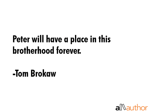Peter will have a place in this brotherhood forever. - Tom Brokaw Quote GIF