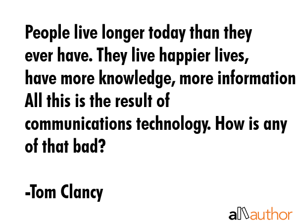 People live longer today than they ever have. They live happier lives, have more knowledge, more... - Tom Clancy Quote GIF