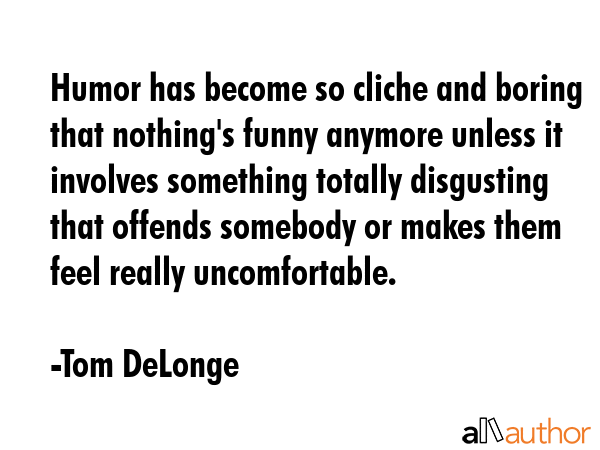 Humor has become so cliche and boring that nothing\