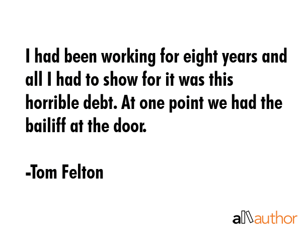 I had been working for eight years and all I had to show for it was this horrible debt. At one... - Tom Felton Quote GIF