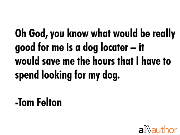 Oh God, you know what would be really good for me is a dog locater – it would save me the hours... - Tom Felton Quote GIF