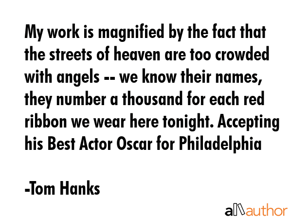 My work is magnified by the fact that the streets of heaven are too crowded with angels -- we know... - Tom Hanks Quote GIF