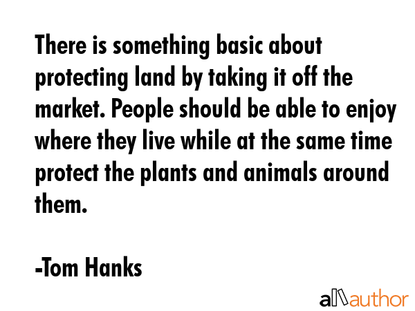 There is something basic about protecting land by taking it off the market. People should be able... - Tom Hanks Quote GIF