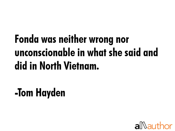 Fonda was neither wrong nor unconscionable in what she said and did in North Vietnam. - Tom Hayden Quote GIF
