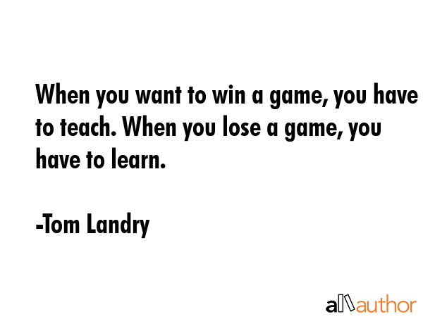 When you want to win a game, you have to teach. When you lose a game, you have to learn. - Tom Landry Quote GIF