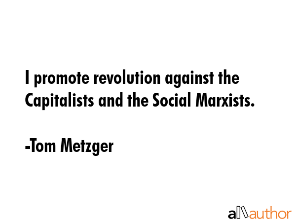 I promote revolution against the Capitalists and the Social Marxists. - Tom Metzger Quote GIF