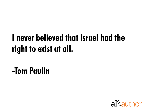 I never believed that Israel had the right to exist at all. - Tom Paulin Quote GIF