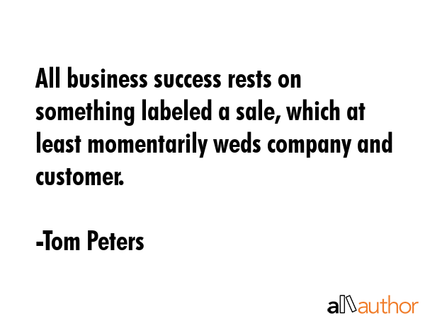 All business success rests on something labeled a sale, which at least momentarily weds company and... - Tom Peters Quote GIF