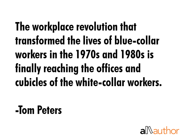 The workplace revolution that transformed the lives of blue-collar workers in the 1970s and 1980s... - Tom Peters Quote GIF