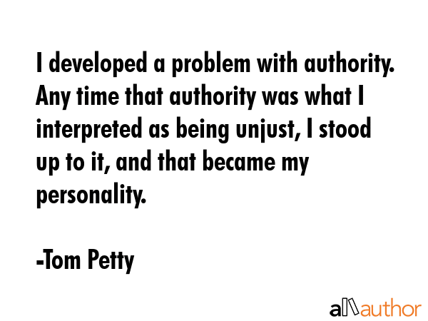 I developed a problem with authority. Any time that authority was what I interpreted as being... - Tom Petty Quote GIF
