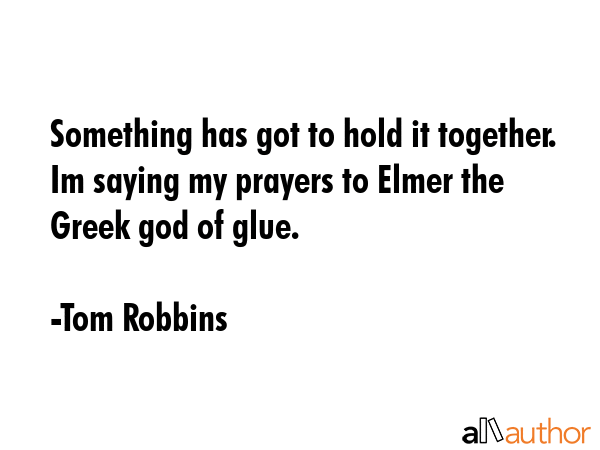 Something has got to hold it together. Im saying my prayers to Elmer the Greek god of glue. - Tom Robbins Quote GIF