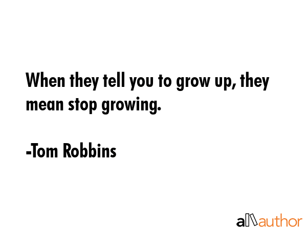 When they tell you to grow up, they mean stop growing. - Tom Robbins Quote GIF