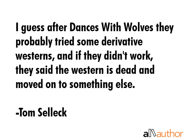 I guess after Dances With Wolves they probably tried some derivative westerns, and if they didn\