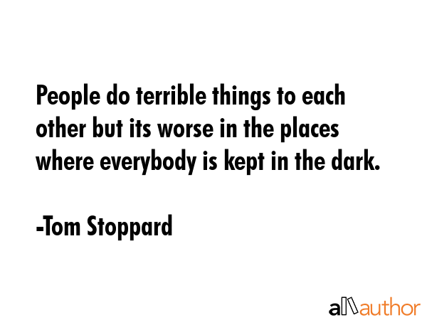 People do terrible things to each other but its worse in the places where everybody is kept in the... - Tom Stoppard Quote GIF